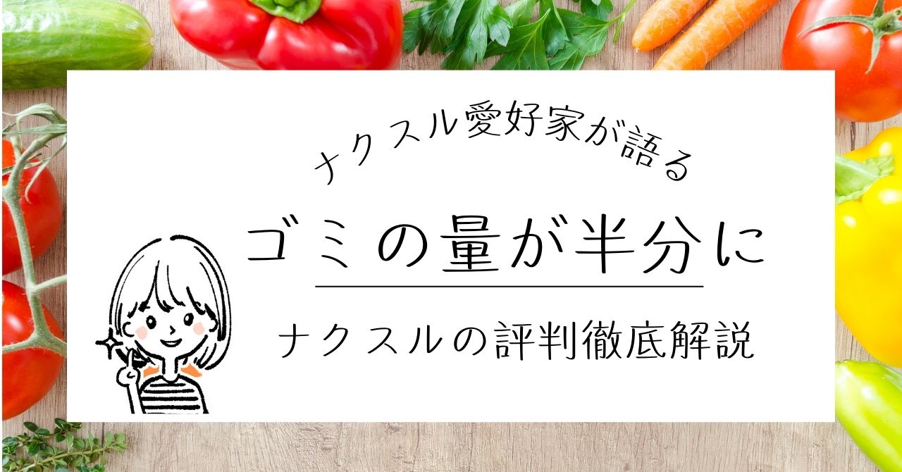 【ゴミの量が２分の1に】ナクスルの口コミは？体験者が徹底解説